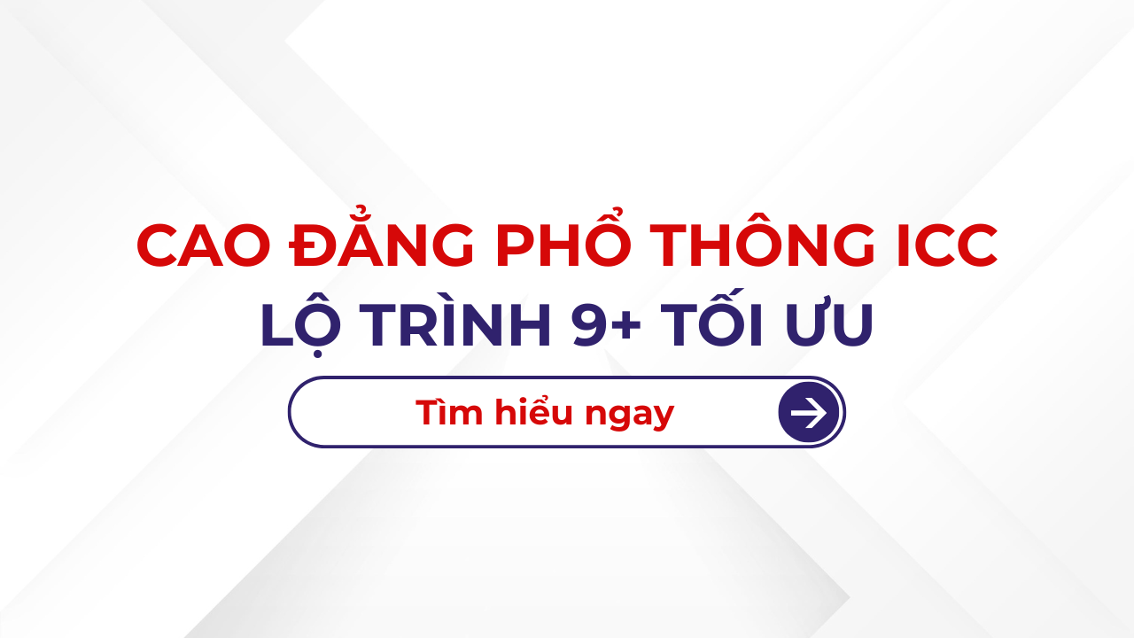CAO ĐẲNG PHỔ THÔNG ICC: LỘ TRÌNH 9+ TỐI ƯU